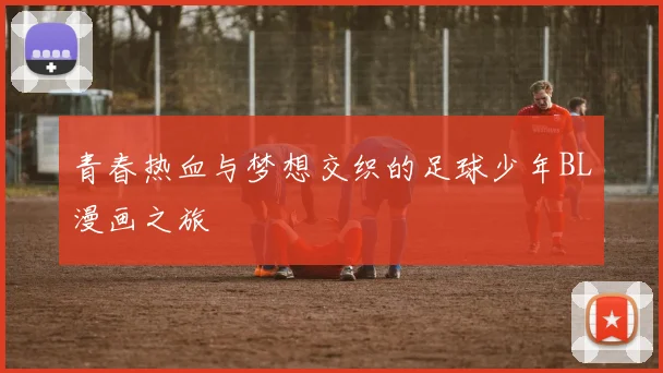 青春热血与梦想交织的足球少年BL漫画之旅