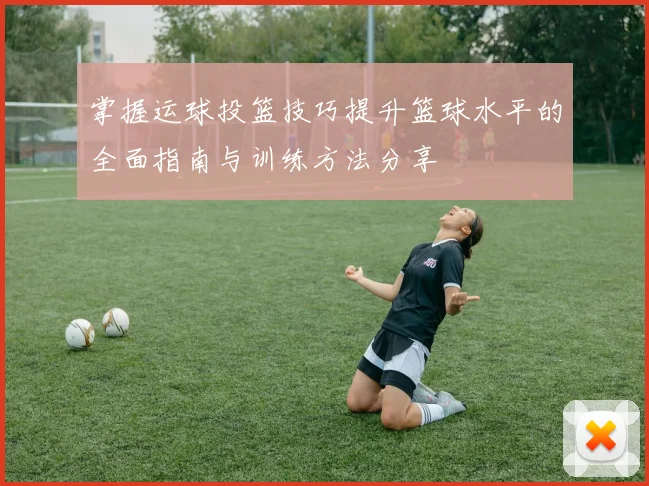 掌握运球投篮技巧提升篮球水平的全面指南与训练方法分享
