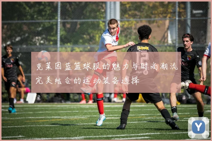 克莱因蓝篮球服的魅力与时尚潮流完美结合的运动装备选择