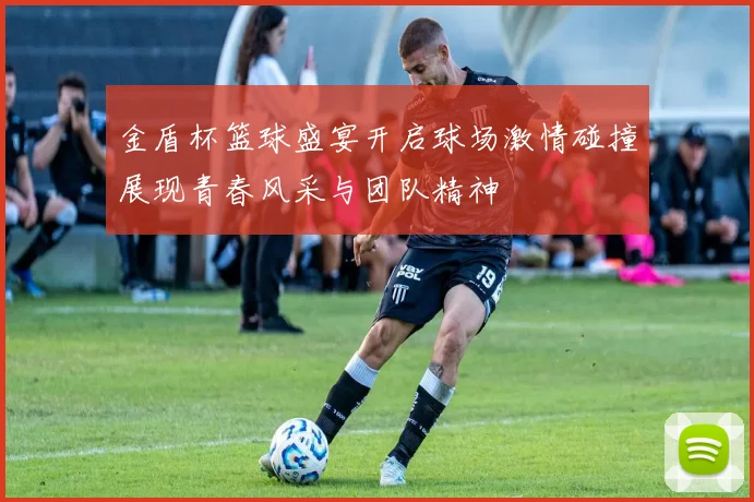 金盾杯篮球盛宴开启球场激情碰撞展现青春风采与团队精神