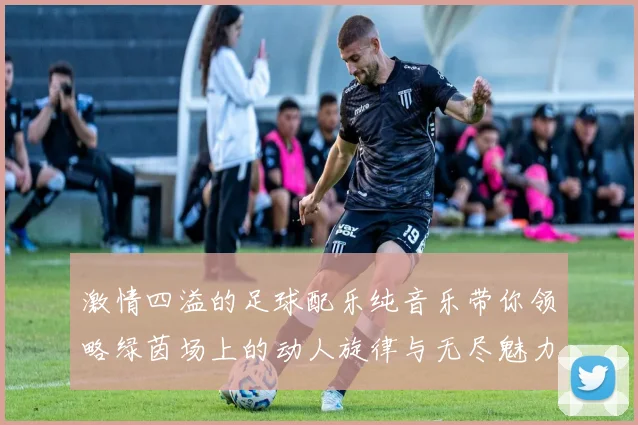 激情四溢的足球配乐纯音乐带你领略绿茵场上的动人旋律与无尽魅力