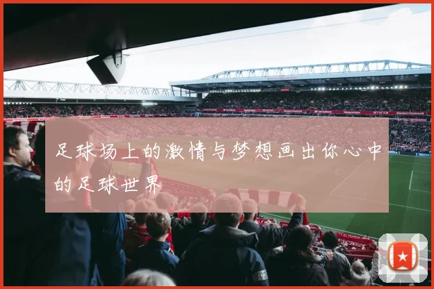 足球场上的激情与梦想画出你心中的足球世界