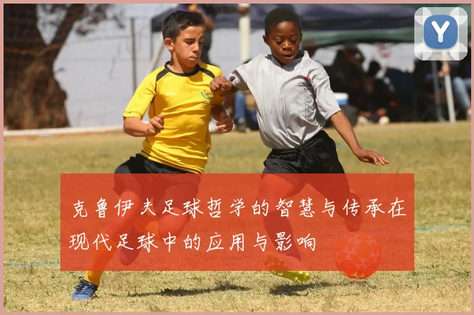 克鲁伊夫足球哲学的智慧与传承在现代足球中的应用与影响
