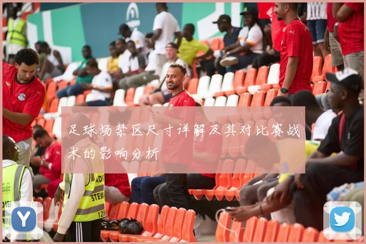 足球场禁区尺寸详解及其对比赛战术的影响分析